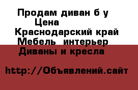 Продам диван б.у › Цена ­ 10 000 - Краснодарский край Мебель, интерьер » Диваны и кресла   